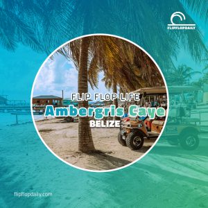 Flip Flop Life 4 Ambergris Caye: An Island of Magic